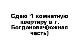 Сдаю 1-комнатную квартиру в г. Богданович(южная часть)